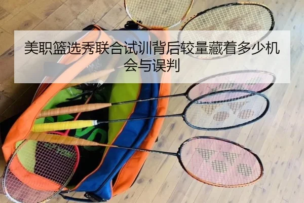 美职篮选秀联合试训背后较量藏着多少机会与误判